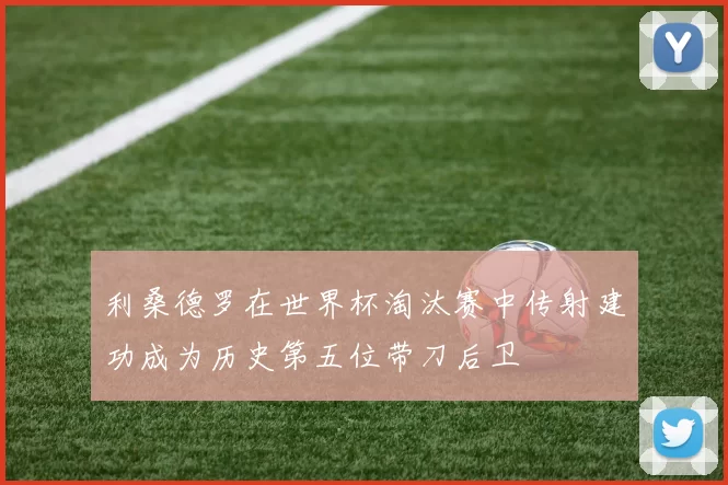 利桑德罗在世界杯淘汰赛中传射建功成为历史第五位带刀后卫