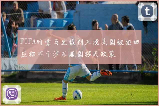 FIFA对索马里裁判入境美国被拒回应称不干涉东道国移民政策