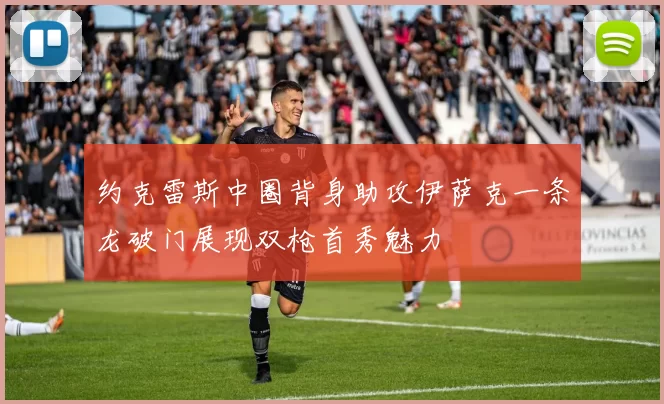 约克雷斯中圈背身助攻伊萨克一条龙破门展现双枪首秀魅力